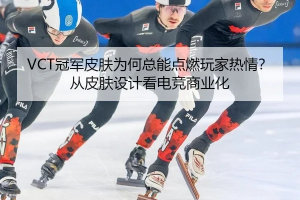 VCT冠军皮肤为何总能点燃玩家热情？从皮肤设计看电竞商业化